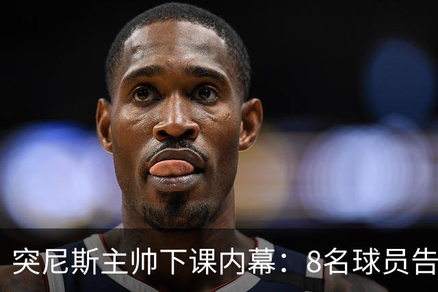 突尼斯主帅下课内幕：8名球员告知主帅要走一起走 结果未兑现承诺